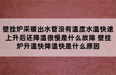 壁挂炉采暖出水管没有温度水温快速上升后还降温很慢是什么故障 壁挂炉升温快降温快是什么原因